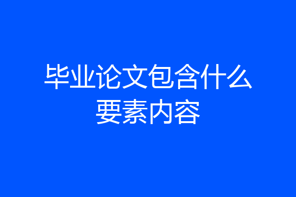毕业论文包含什么要素内容