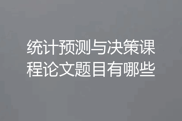 统计预测与决策课程论文题目有哪些