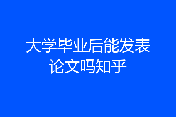 大学毕业后能发表论文吗知乎