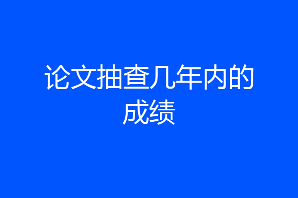 论文抽查几年内的成绩