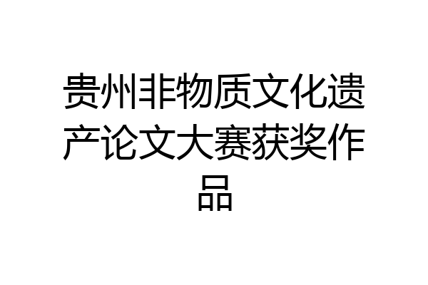 贵州非物质文化遗产论文大赛获奖作品