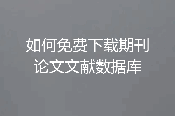如何免费下载期刊论文文献数据库