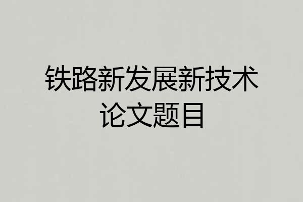 铁路新发展新技术论文题目