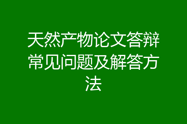 天然产物论文答辩常见问题及解答方法