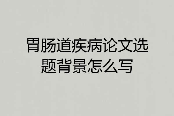 胃肠道疾病论文选题背景怎么写