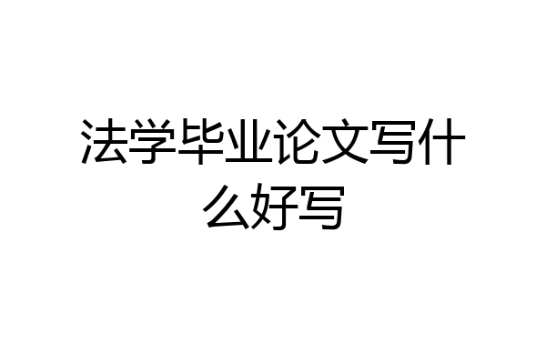 法学毕业论文写什么好写