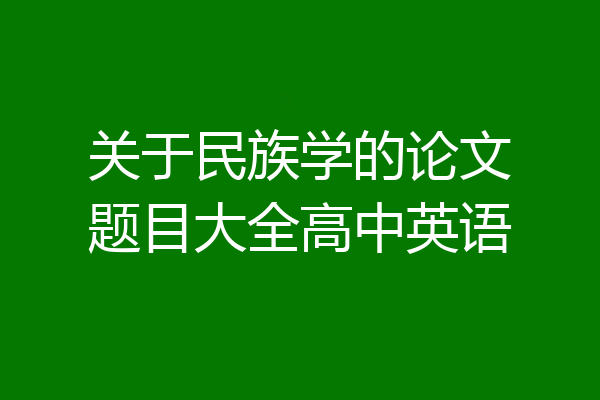 关于民族学的论文题目大全高中英语