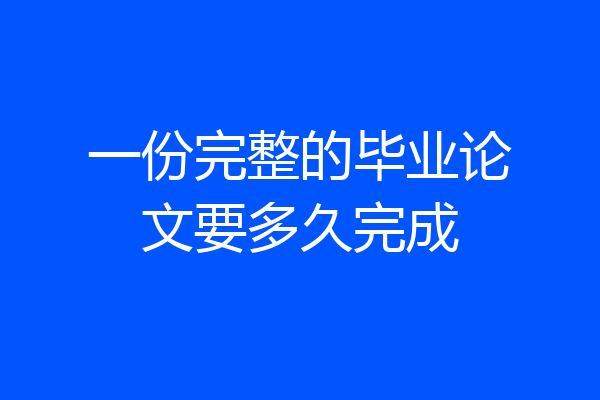 一份完整的毕业论文要多久完成
