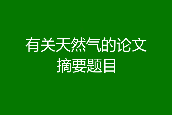 有关天然气的论文摘要题目