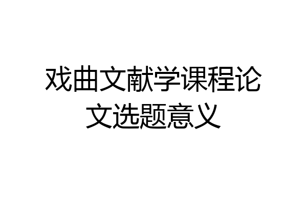 戏曲文献学课程论文选题意义