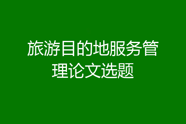 旅游目的地服务管理论文选题