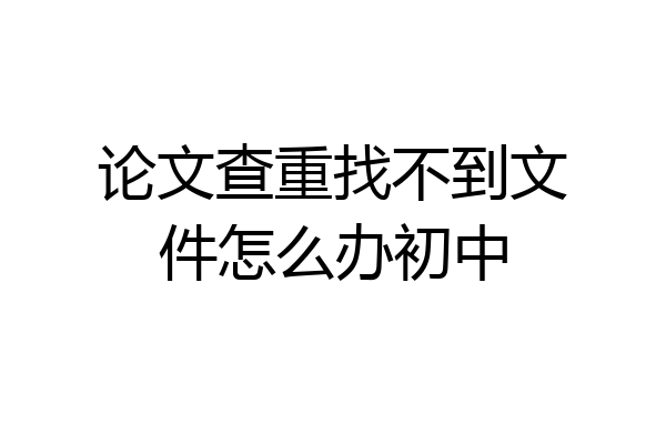 论文查重找不到文件怎么办初中