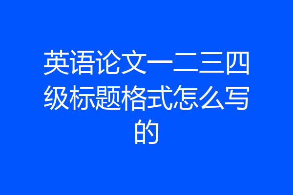 英语论文一二三四级标题格式怎么写的