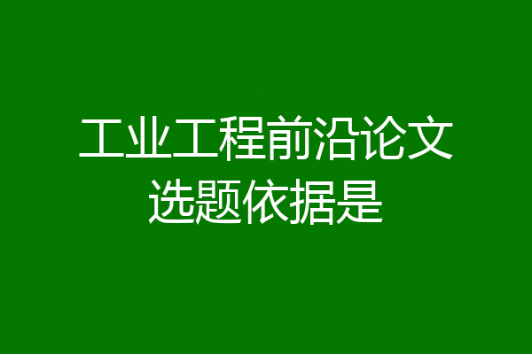 工业工程前沿论文选题依据是