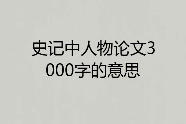 史记中人物论文3000字的意思