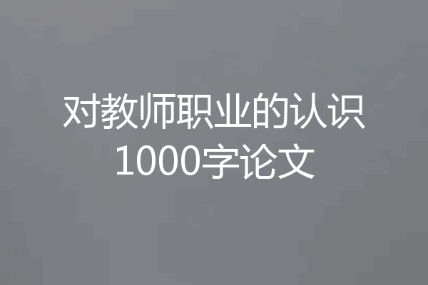 对教师职业的认识1000字论文