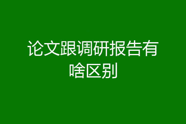 论文跟调研报告有啥区别
