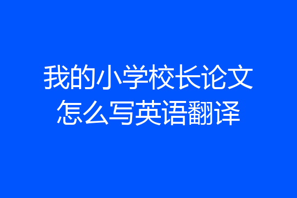 我的小学校长论文怎么写英语翻译