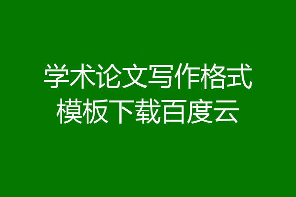学术论文写作格式模板下载百度云