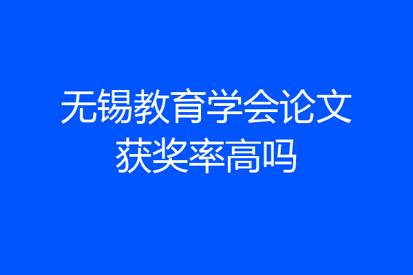 无锡教育学会论文获奖率高吗