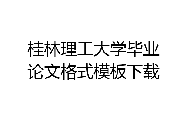 桂林理工大学毕业论文格式模板下载