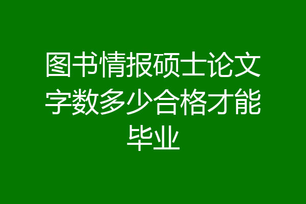 图书情报硕士论文字数多少合格才能毕业