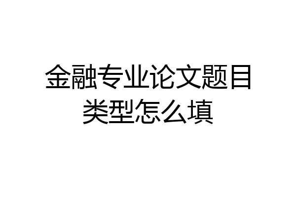 金融专业论文题目类型怎么填