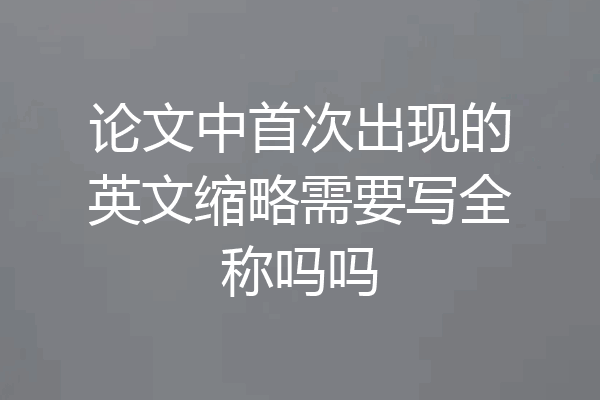 论文中首次出现的英文缩略需要写全称吗吗