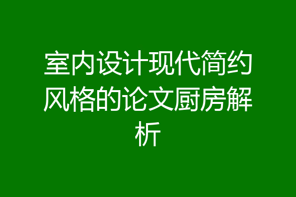 室内设计现代简约风格的论文厨房解析