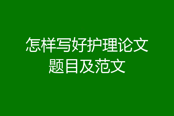 怎样写好护理论文题目及范文