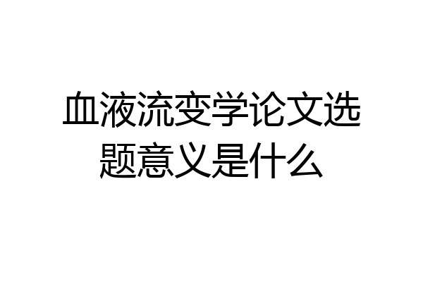 血液流变学论文选题意义是什么