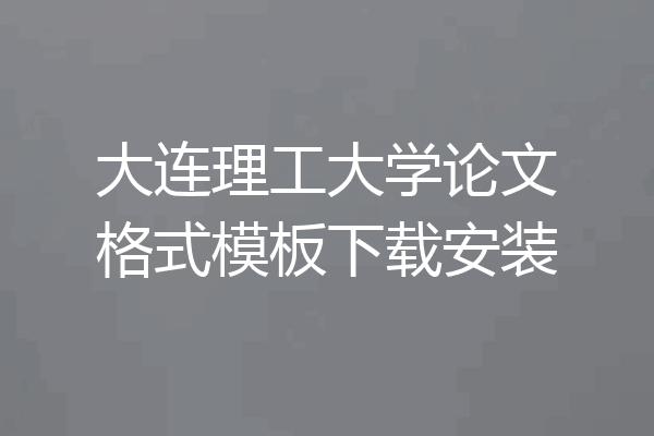 大连理工大学论文格式模板下载安装