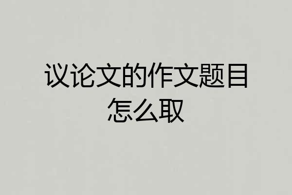 议论文的作文题目怎么取