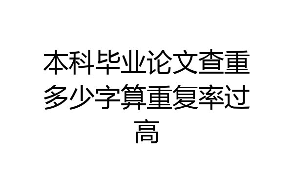 本科毕业论文查重多少字算重复率过高
