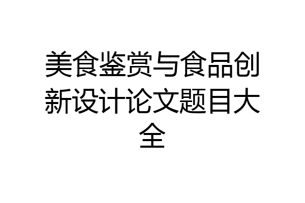 美食鉴赏与食品创新设计论文题目大全