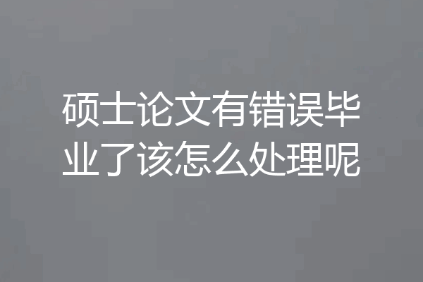 硕士论文有错误毕业了该怎么处理呢