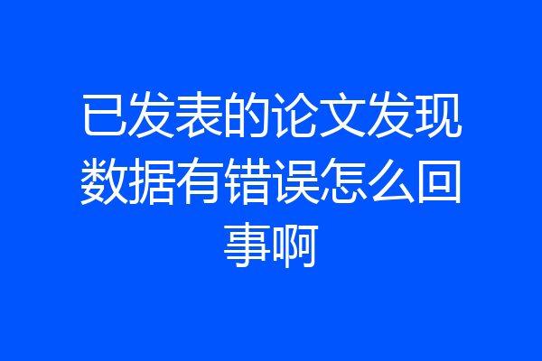 已发表的论文发现数据有错误怎么回事啊