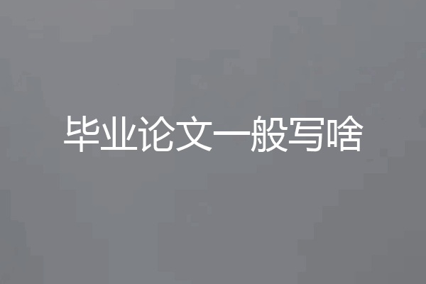 毕业论文一般写啥