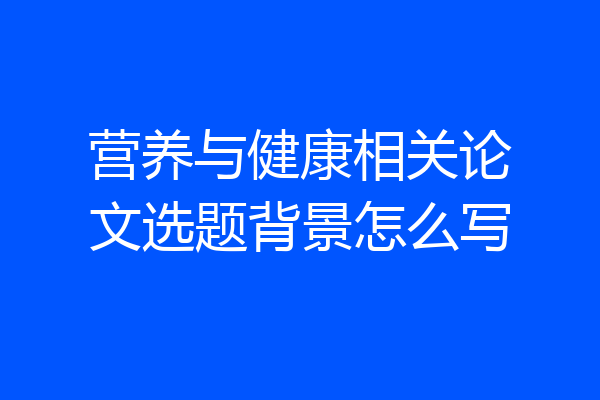 营养与健康相关论文选题背景怎么写