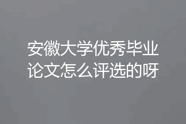 安徽大学优秀毕业论文怎么评选的呀