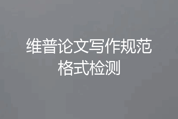 维普论文写作规范格式检测