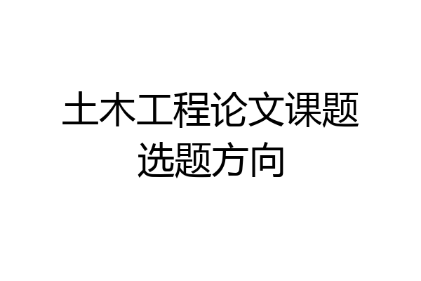 土木工程论文课题选题方向
