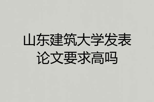 山东建筑大学发表论文要求高吗