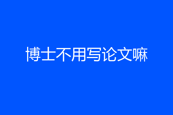 博士不用写论文嘛