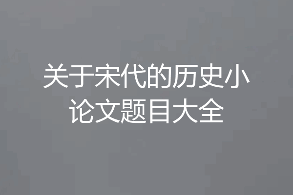 关于宋代的历史小论文题目大全