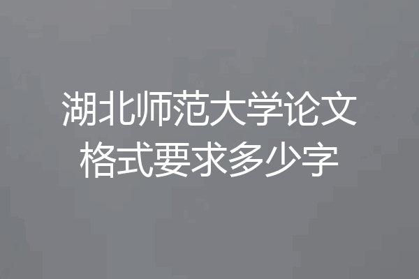 湖北师范大学论文格式要求多少字