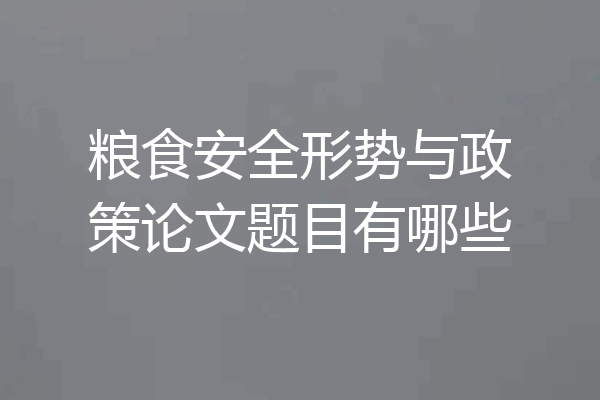粮食安全形势与政策论文题目有哪些