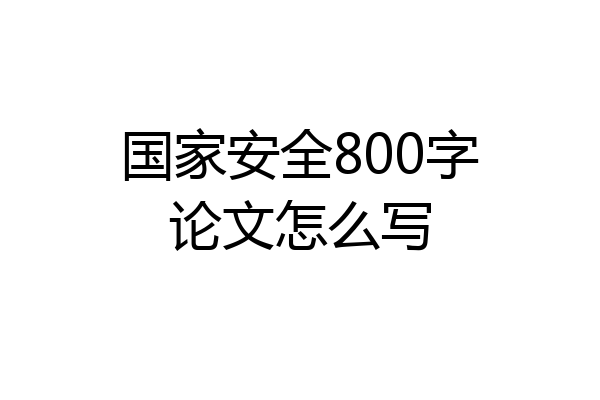 国家安全800字论文怎么写