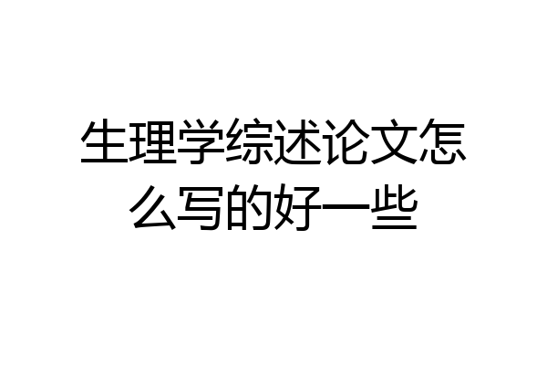 生理学综述论文怎么写的好一些