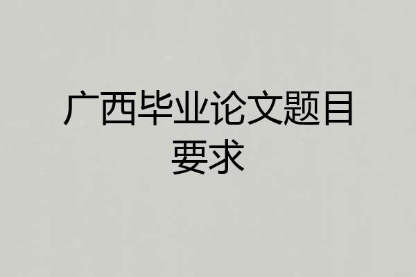 广西毕业论文题目要求